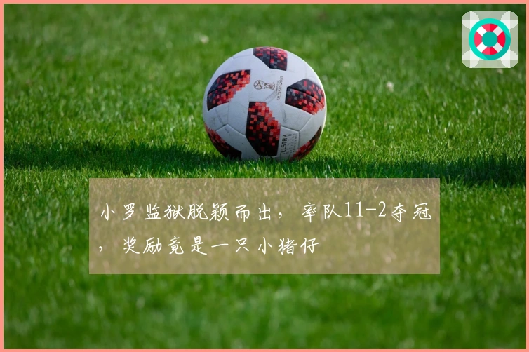 小罗监狱脱颖而出，率队11-2夺冠，奖励竟是一只小猪仔