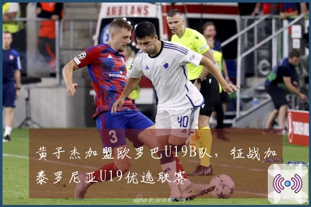 黄子杰加盟欧罗巴U19B队，征战加泰罗尼亚U19优选联赛