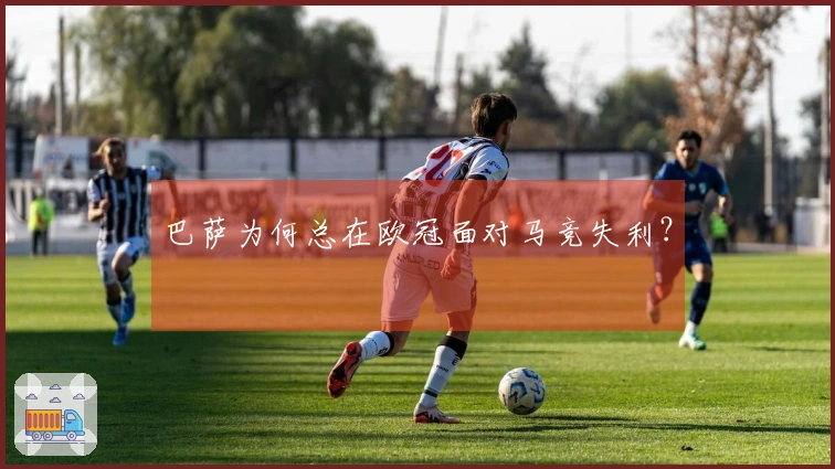 巴萨为何总在欧冠面对马竞失利？