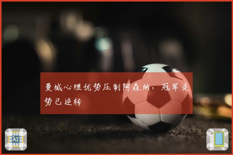 曼城心理优势压制阿森纳，冠军走势已逆转