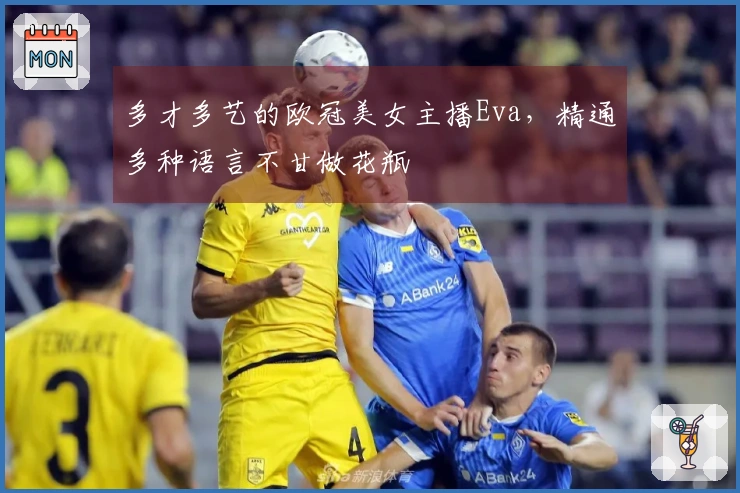 多才多艺的欧冠美女主播Eva，精通多种语言不甘做花瓶