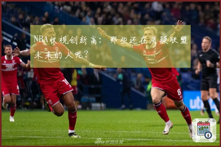 NBA收视创新高：那些还在质疑联盟未来的人呢？