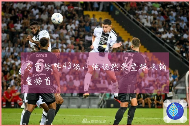 尽管缺阵43场，他仍然荣登球衣销量榜首